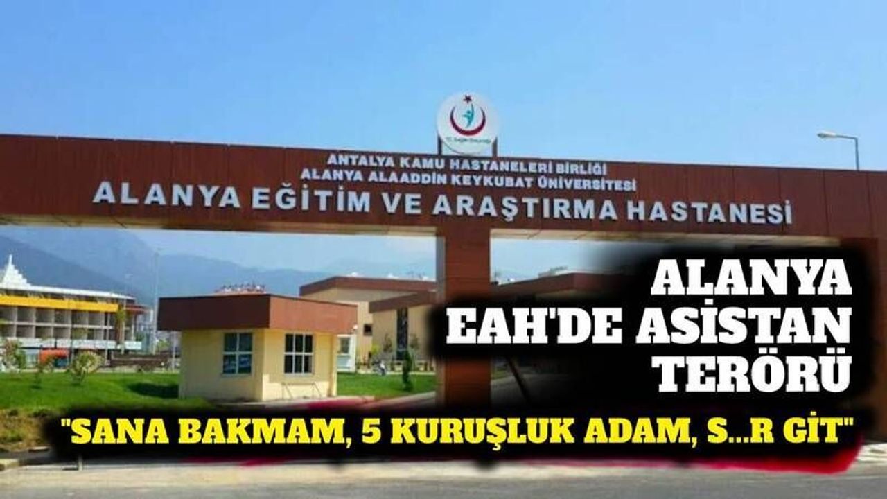 Alanya EA Hastanesi'nde 'asistan' ter*rü: '5 kuruşluk adama bakmam'