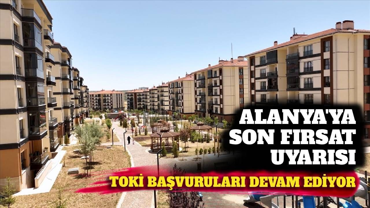 Alanya'ya son fırsat uyarısı: TOKİ başvuruları devam ediyor