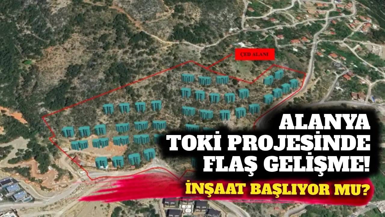 Alanya TOKİ projesinde flaş gelişme! İnşaat başlıyor mu?