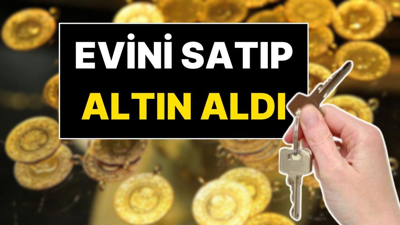 Evini satıp 1 kilo altın aldı: “1-2 yılda 4 ev” iddiası