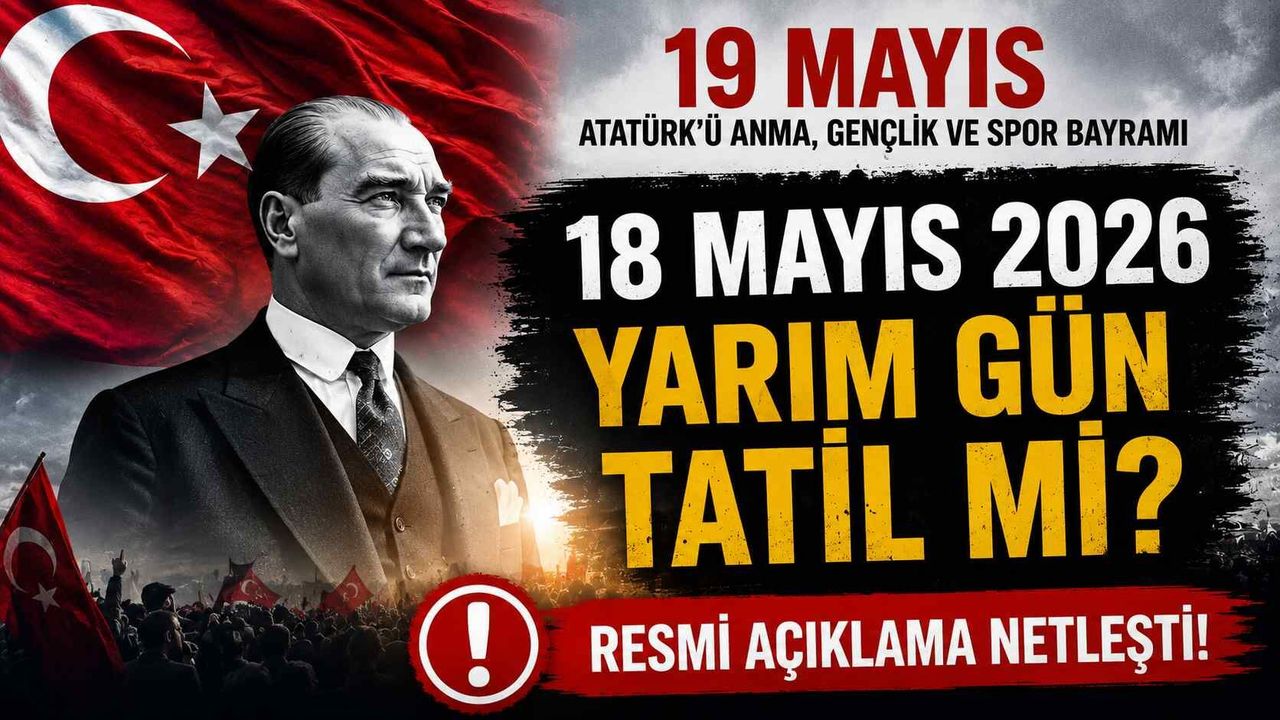 18 Mayıs 2026 yarım gün tatil mi? Öğrenciler ve çalışanlar için resmi açıklama