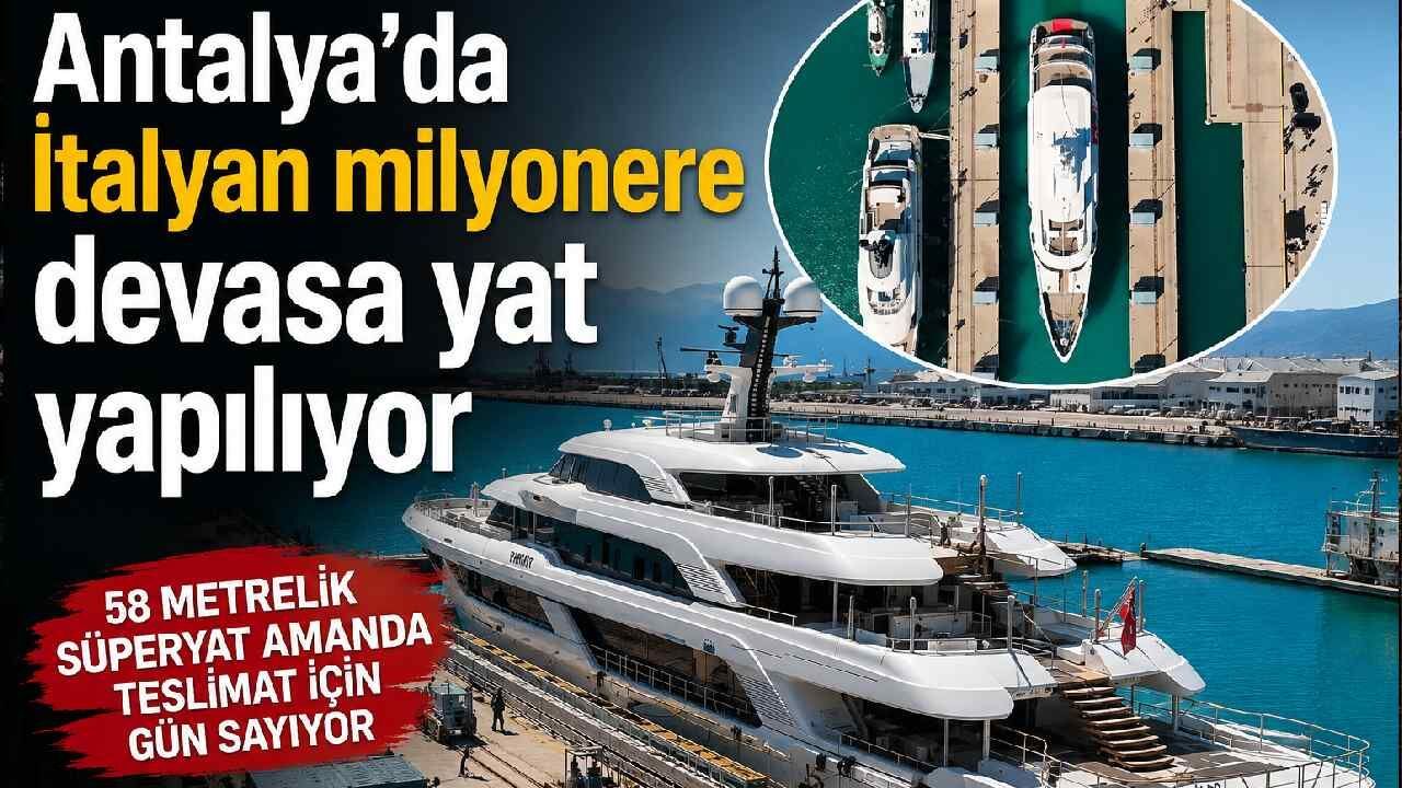 Antalya'da İtalyan milyonere devasa yat yapılıyor