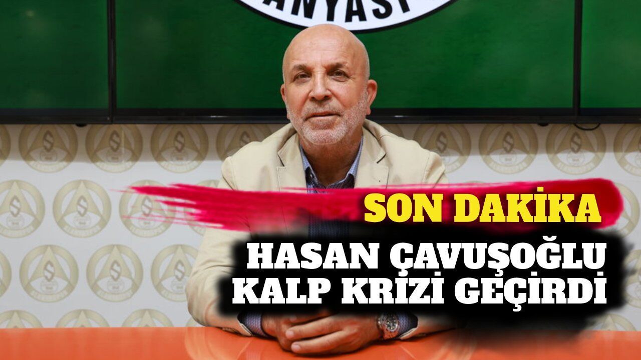 Son dakika - Hasan Çavuşoğlu kalp krizi geçirdi
