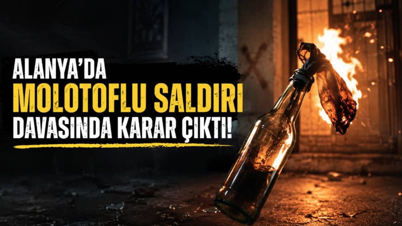 Alanya'da molotoflu saldırı davasında sanığa hapis cezası ve