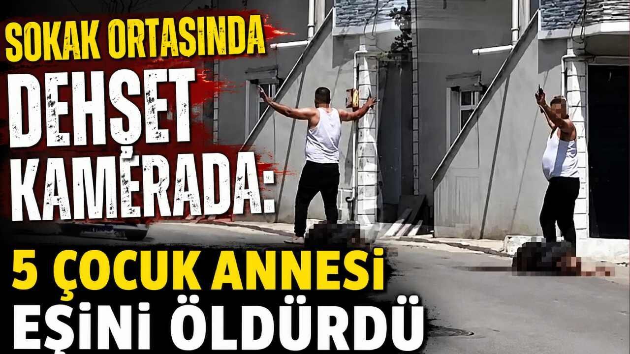 Sokak ortasında dehşet kamerada: 5 çocuk annesi eşini öldürd