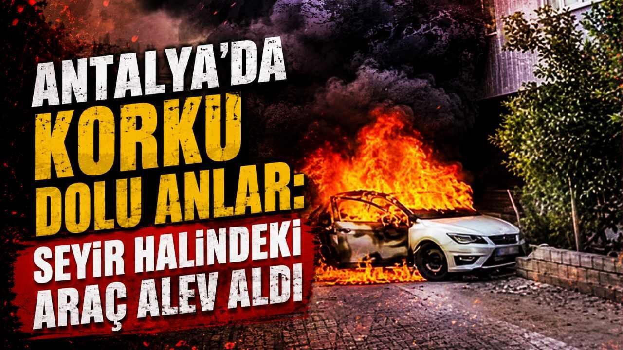 Serik'te korku dolu anlar: Seyir halindeki araç alev aldı
