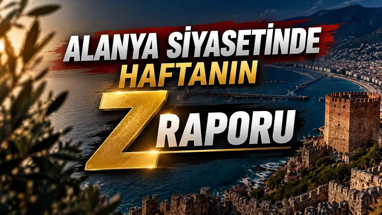 Alanya siyasetinde haftanın Z raporu