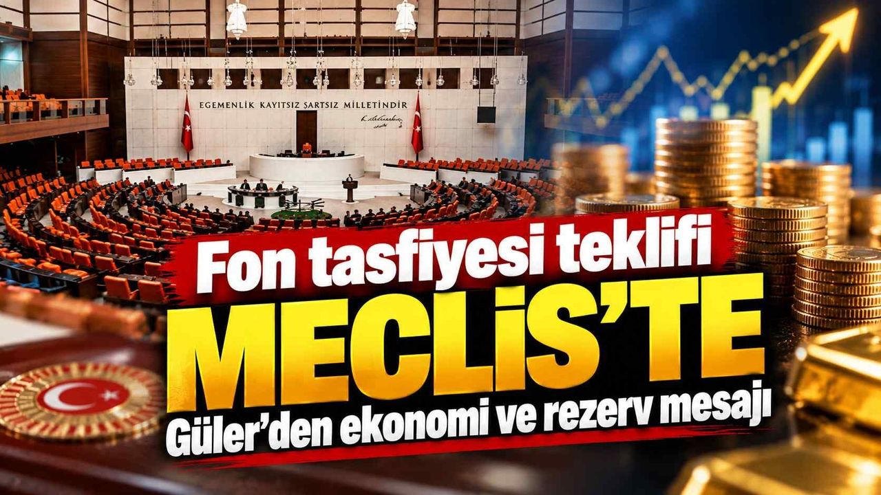 Fon tasfiyesi teklifi Meclis’te: Güler’den ekonomi ve rezerv mesajı