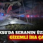 Aksu'da seranın üzerine İHA düştü: İnceleme başlatıldı