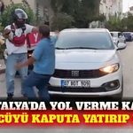 Antalya'da yol verme kavgası: Sürücüyü kaputa yatırdı
