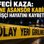 Feci kaza: Üzerine asansör kabini düşen işçi hayatını kaybetti