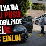 Antalya’da kanlı pusu: Otomobilinde 13 el ateş edildi