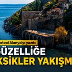 Aksaraylı gazeteci Alanya'yı yazdı: 'Bu güzelliğe bu eksikler yakışmıyor'