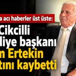 Alanya'da acı haberler üst üste: Eski Cikcilli Belediye başkanı Kerim Ertekin hayatını kaybetti