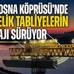 Sazlıbosna Köprüsü’nde Dev Çelik Tabliyelerin Montajı Sürüyor