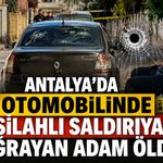 Antalya’da Otomobilinde Silahlı Saldırıya Uğrayan Adam Öldü