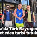 Alanya’da Türk Bayrağına hakaret eden turist tutuklandı