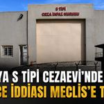 Antalya S Tipi Cezaevi'nde işkence iddiası Meclis'e taşındı