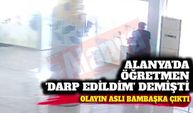 Alanya'da öğretmen darp edildim demişti: Olayın aslı bambaşka çıktı! İşte o görüntüler