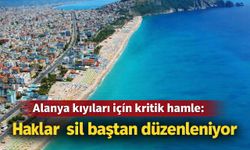Alanya kıyıları için kritik hamle: Haklar sil baştan düzenleniyor