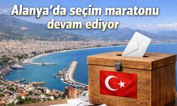 Alanya'da seçim maratonu devam ediyor