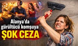 Alanya'da gürültücü komşuya şok ceza