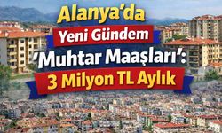 Alanya'nın yeni gündemi 'Muhtar maaşları': 3 milyon TL aylık