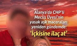 Alanya'da CHP'li Meclis Üyesi'nin yasak aşk maceraları yeniden gündemde