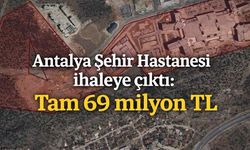 Antalya Şehir Hastanesi ihaleye çıktı: Tam 69 milyon TL