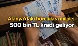 Alanya'daki borçlulara müjde: 500 bin TL kredi geliyor