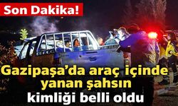 Son Dakika! Gazipaşa’da araçta yanarak ölen kişinin kimliği belli oldu