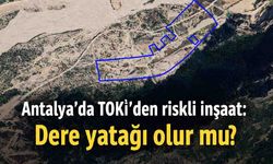Antalya'da TOKİ'den riskli inşaat: Dere yatağı olur mu?