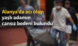 Alanya'da acı olay: yaşlı adamın cansız bedeni bulundu