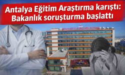 Antalya Eğitim Araştırma karıştı: Bakanlık soruşturma başlattı