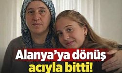 Alanya’ya dönüş acıyla bitti!