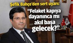 Şefik Bahçe’den sert uyarı: "Felaket kapıya dayanınca mı akıl başa gelecek?"