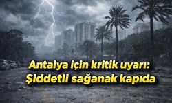 Antalya için kritik uyarı: Şiddetli sağanak kapıda