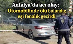 Antalya'da acı olay: Otomobilinde ölü bulundu; eşi fenalık geçirdi