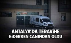 Antalya'da teravihe giderken canından oldu