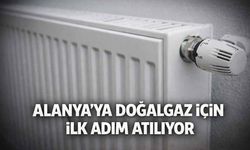 Alanya’ya doğalgaz için ilk adım atılıyor