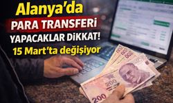 Alanya’da para transferi yapacaklar dikkat! 15 Mart’ta değişiyor