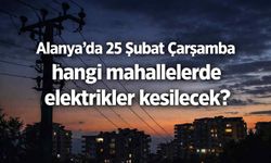 Alanya’da 25 Şubat Çarşamba hangi mahallelerde elektrikler kesilecek?