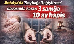 Antalya’da ‘Soybağı Değiştirme’ davasında karar: 3 sanığa 10 ay hapis