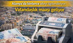 Alanya’da binlerce aileyi ilgilendiriyor: Vatandaşlık maaşı geliyor