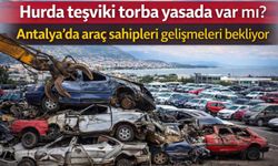 Hurda teşviki torba yasada var mı? Antalya’da araç sahipleri gelişmeleri bekliyor