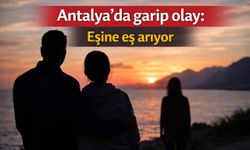 Antalya'da garip olay: Eşine eş arıyor