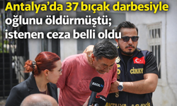 Antalya'da 37 bıçak darbesiyle oğlunu öldürmüştü; istenen ceza belli oldu