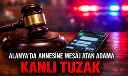 Alanya'da annesine mesaj atan adama kanlı tuzak