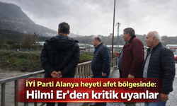 İYİ Parti Alanya heyeti afet bölgesinde: Hilmi Er’den kritik uyarılar