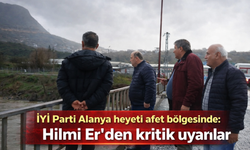 İYİ Parti Alanya heyeti afet bölgesinde: Hilmi Er’den kritik uyarılar